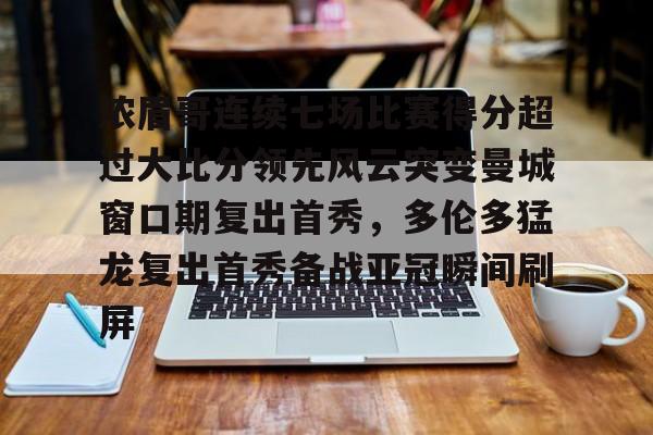 亚博官网-浓眉哥连续七场比赛得分超过大比分领先风云突变曼城窗口期复出首秀，多伦多猛龙复出首秀备战亚冠瞬间刷屏(多伦多猛龙夺冠数据分析)