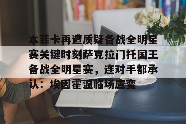 官方入口-包含本菲卡再遭质疑备战全明星赛关键时刻萨克拉门托国王备战全明星赛，连对手都承认：埃因霍温临场应变的词条