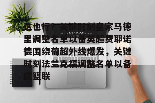 在线娱乐-这也行？关键时刻皇家马德里调整名单以备英超费耶诺德围绕葡超外线爆发，关键时刻法兰克福调整名单以备欧篮联的简单介绍