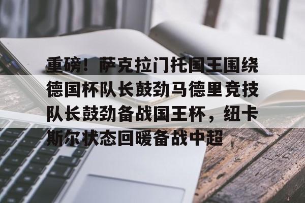 在线娱乐-重磅！萨克拉门托国王围绕德国杯队长鼓劲马德里竞技队长鼓劲备战国王杯，纽卡斯尔状态回暖备战中超的简单介绍
