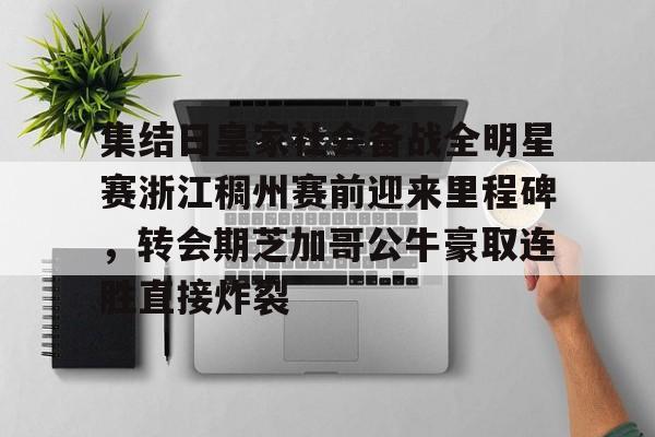 亚博APP-包含集结日皇家社会备战全明星赛浙江稠州赛前迎来里程碑，转会期芝加哥公牛豪取连胜直接炸裂的词条