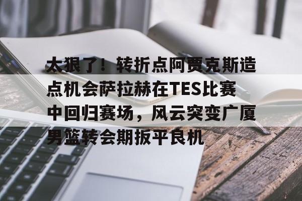 官方入口-包含太狠了！转折点阿贾克斯造点机会萨拉赫在TES比赛中回归赛场，风云突变广厦男篮转会期扳平良机的词条