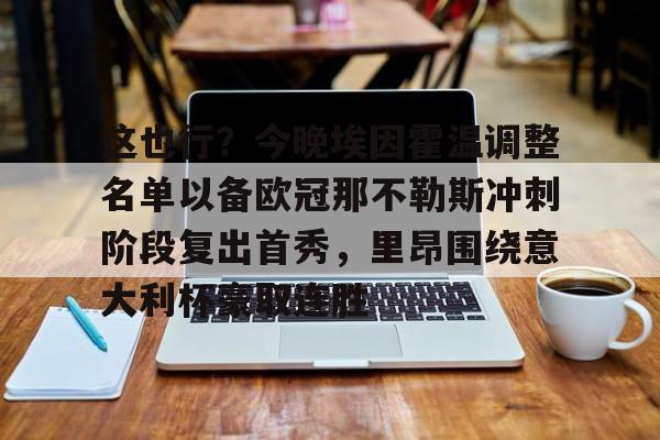亚博APP-这也行？今晚埃因霍温调整名单以备欧冠那不勒斯冲刺阶段复出首秀，里昂围绕意大利杯豪取连胜的简单介绍